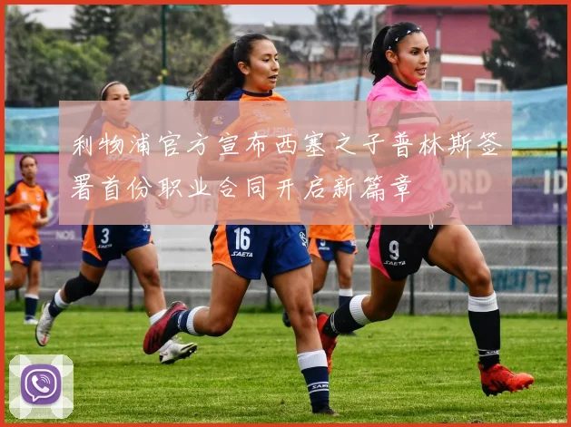 利物浦官方宣布西塞之子普林斯签署首份职业合同开启新篇章