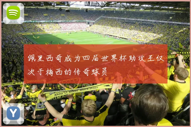 佩里西奇成为四届世界杯助攻王仅次于梅西的传奇球员