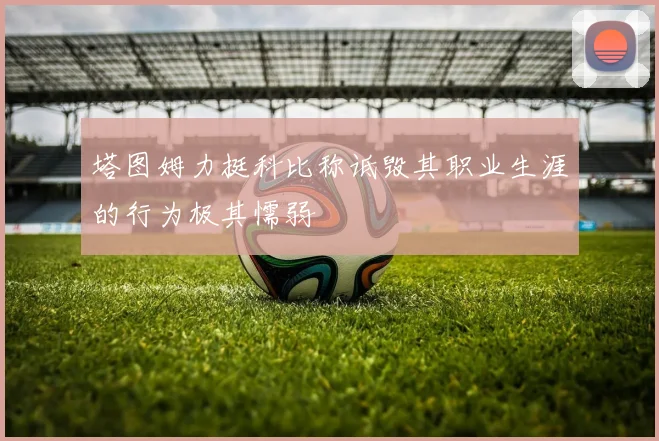 塔图姆力挺科比称诋毁其职业生涯的行为极其懦弱