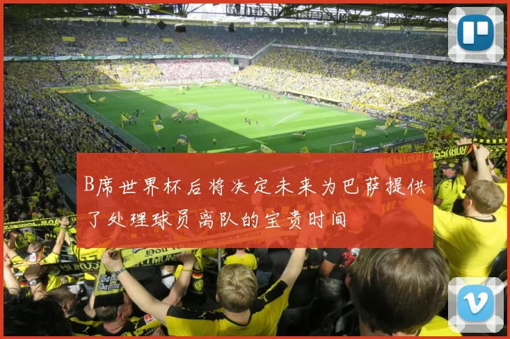 B席世界杯后将决定未来为巴萨提供了处理球员离队的宝贵时间