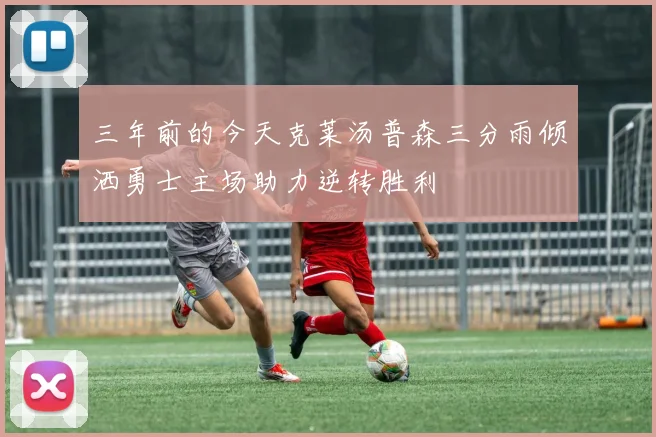 三年前的今天克莱汤普森三分雨倾洒勇士主场助力逆转胜利