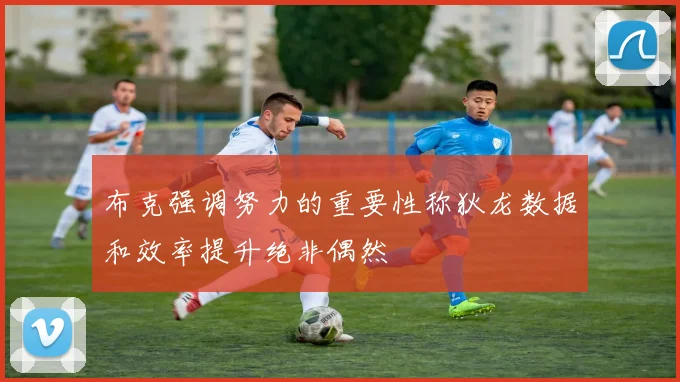 布克强调努力的重要性称狄龙数据和效率提升绝非偶然