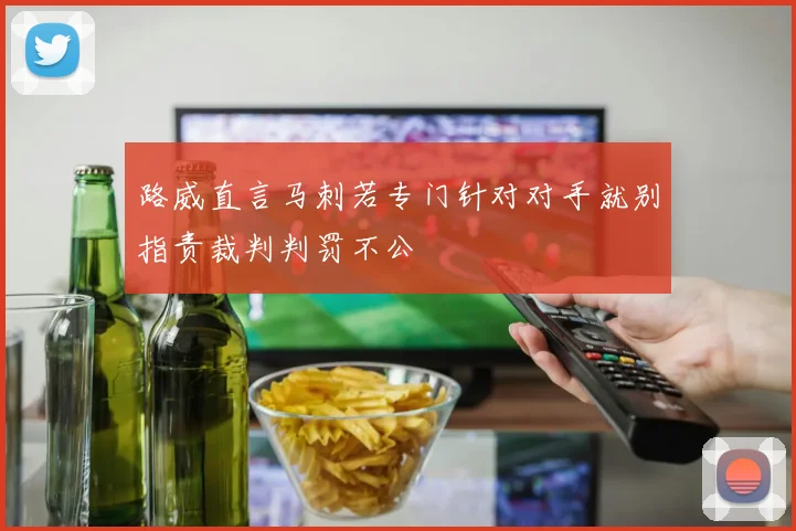 路威直言马刺若专门针对对手就别指责裁判判罚不公