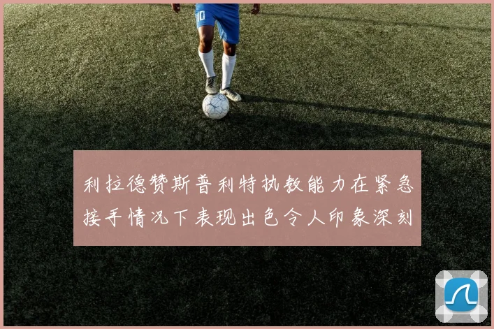 利拉德赞斯普利特执教能力在紧急接手情况下表现出色令人印象深刻