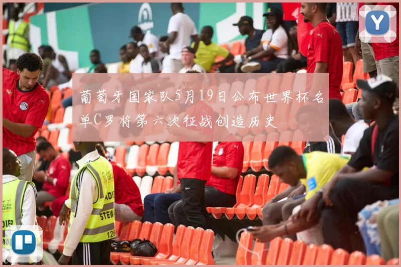 葡萄牙国家队5月19日公布世界杯名单C罗将第六次征战创造历史