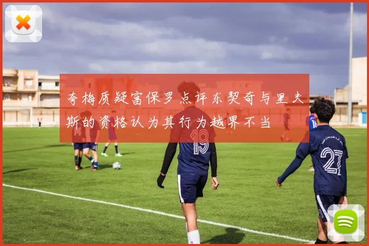 夸梅质疑富保罗点评东契奇与里夫斯的资格认为其行为越界不当