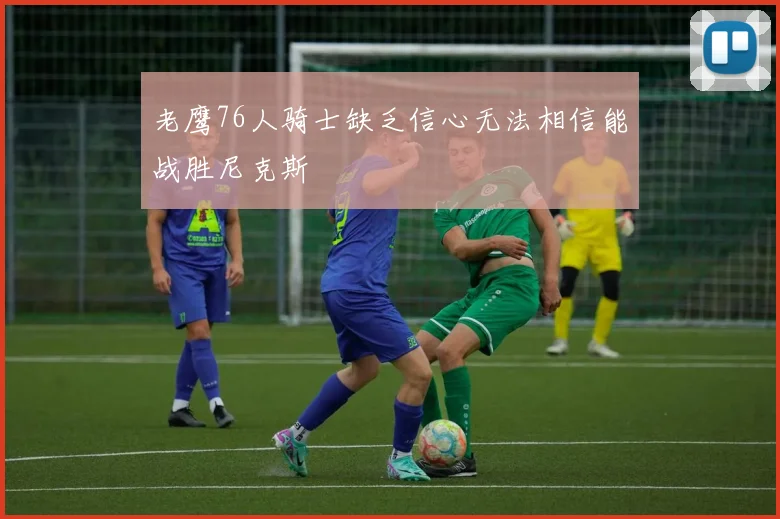 老鹰76人骑士缺乏信心无法相信能战胜尼克斯