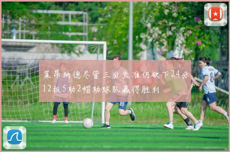 莱昂纳德尽管三分失准仍砍下24分12板5助2帽助球队赢得胜利